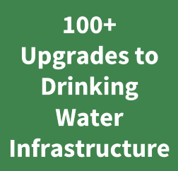 A light green box with the white text: “100+ Upgrades to Drinking Water Infrastructure”.